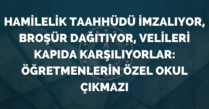 Hamilelik taahhüdü imzalıyor, broşür dağıtıyor, velileri kapıda karşılıyorlar: Öğretmenlerin özel okul çıkmazı