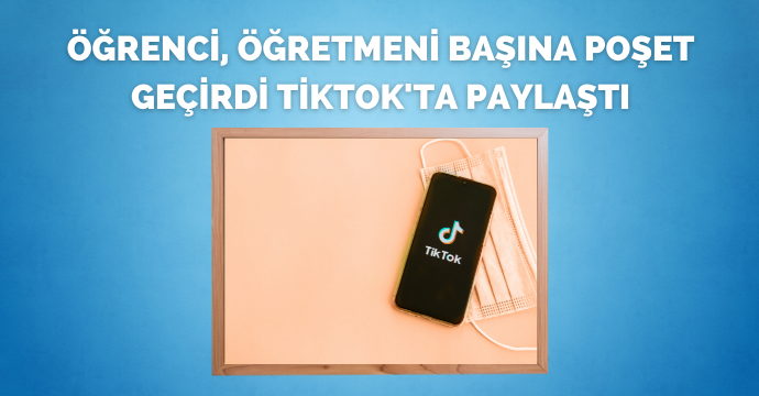 Öğrenci, öğretmeni başına poşet geçirdi TikTok'ta paylaştı
