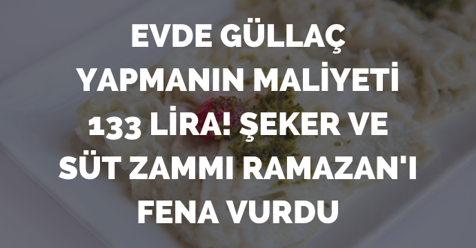 Evde güllaç yapmanın maliyeti 133 lira! Şeker ve süt zammı Ramazan'ı fena vurdu