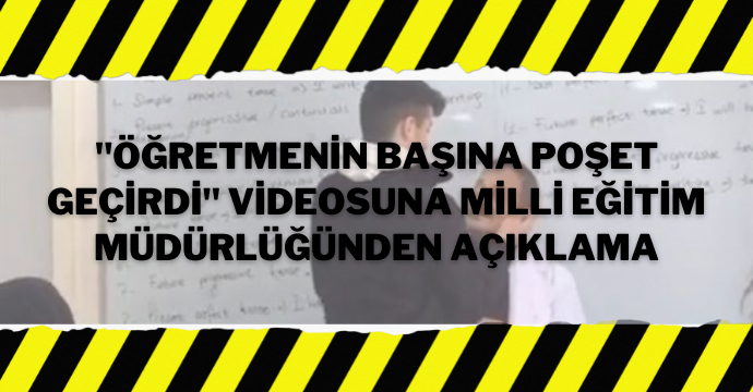 "Öğretmenin başına poşet geçirdi" videosuna Milli Eğitim Müdürlüğünden açıklama