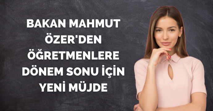 Bakan Mahmut Özer'den Öğretmenlere Dönem Sonu İçin Yeni Müjde