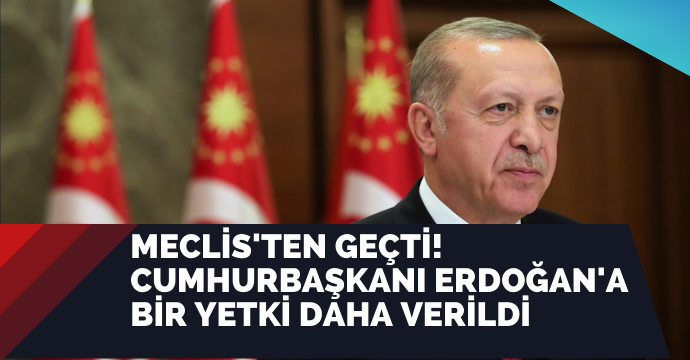 Meclis'ten geçti! Cumhurbaşkanı Erdoğan'a bir yetki daha verildi