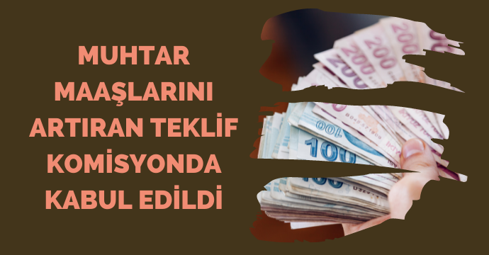 Muhtar maaşlarını artıran teklif Komisyonda kabul edildi