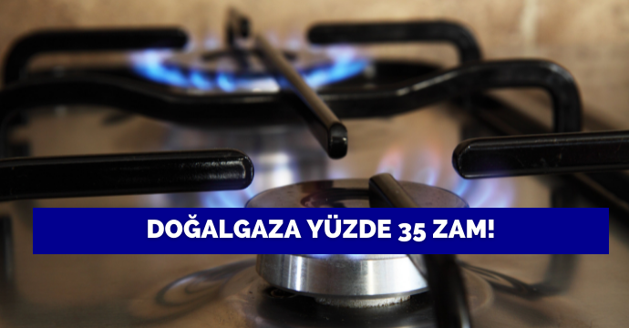 Doğalgaza yüzde 35 zam!