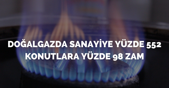 Doğalgazda sanayiye yüzde 552 konutlara yüzde 98 zam