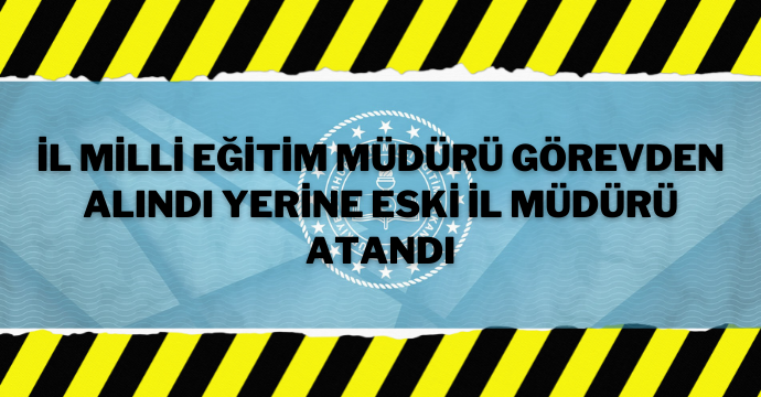 İl milli eğitim müdürü görevden alındı yerine eski il müdürü atandı