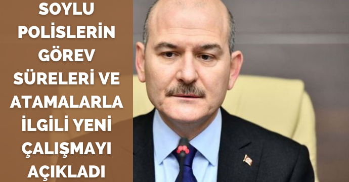 Soylu polislerin görev süreleri ve atamalarla ilgili yeni çalışmayı açıkladı