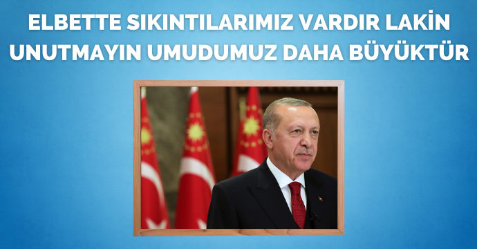 Cumhurbaşkanı Erdoğan: Elbette sıkıntılarımız vardır lakin unutmayın umudumuz daha büyüktür