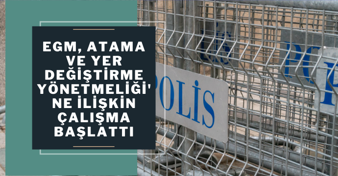 EGM, Atama ve Yer Değiştirme Yönetmeliği'ne ilişkin çalışma başlattı