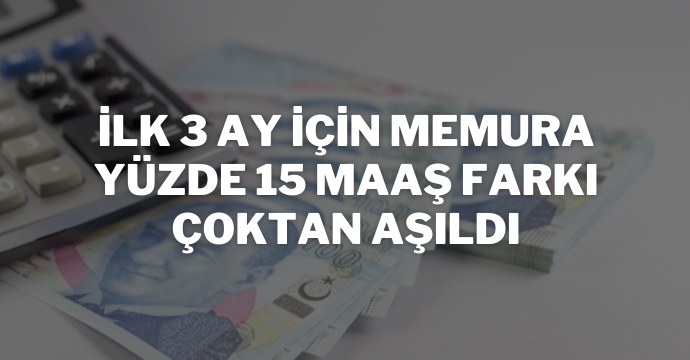 İlk 3 Ay İçin Memura Yüzde 15 Maaş Farkı Çoktan Aşıldı