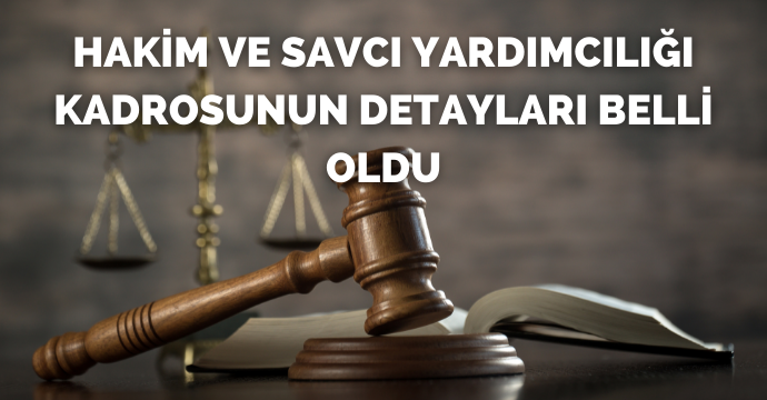 Hakim ve Savcı yardımcılığı kadrosunun detayları belli oldu