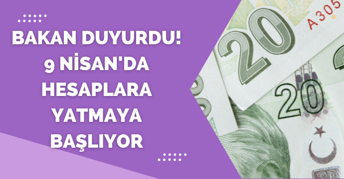 Bakan duyurdu! 9 Nisan'da hesaplara yatmaya başlıyor