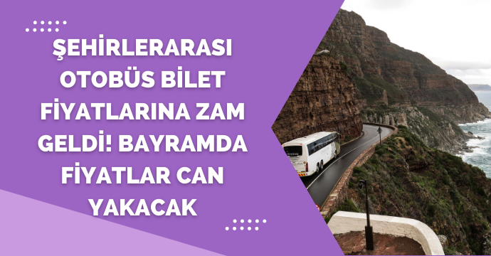Şehirlerarası otobüs bilet fiyatlarına zam geldi! Bayramda fiyatlar can yakacak
