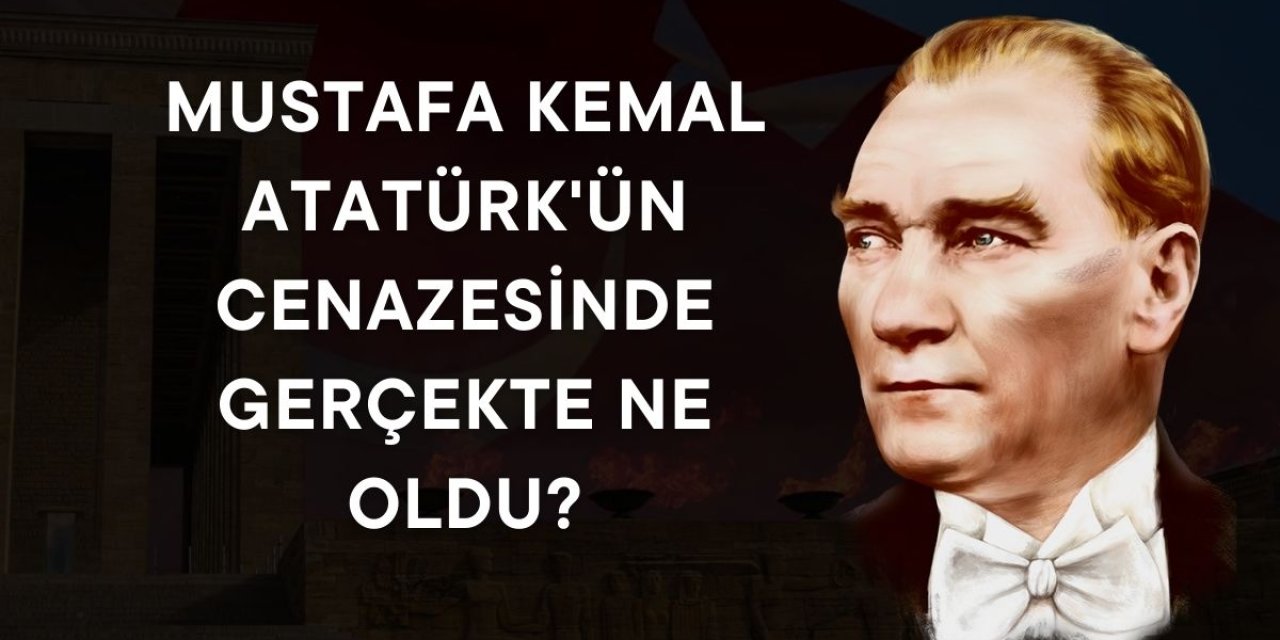 Mustafa Kemal Atatürk’ün cenazesinde gerçekte ne oldu?