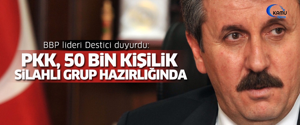 Pkk'dan 50 Bin Kişilik Silahlı Grup! Bbp Lideri Destici Duyurdu