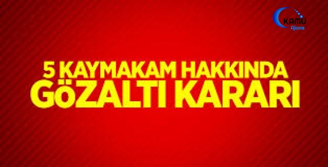 5 Kaymakam Hakkında Gözaltı Kararı